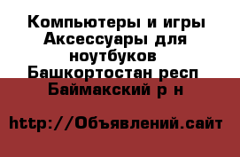 Компьютеры и игры Аксессуары для ноутбуков. Башкортостан респ.,Баймакский р-н